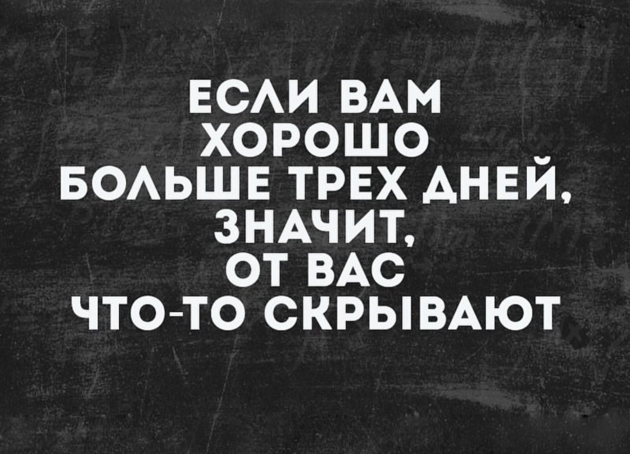 ЕСАИ ВАМ хорошо _ БОАЬШЕ трех АНЕИ зншит от ВАС что то скрымют