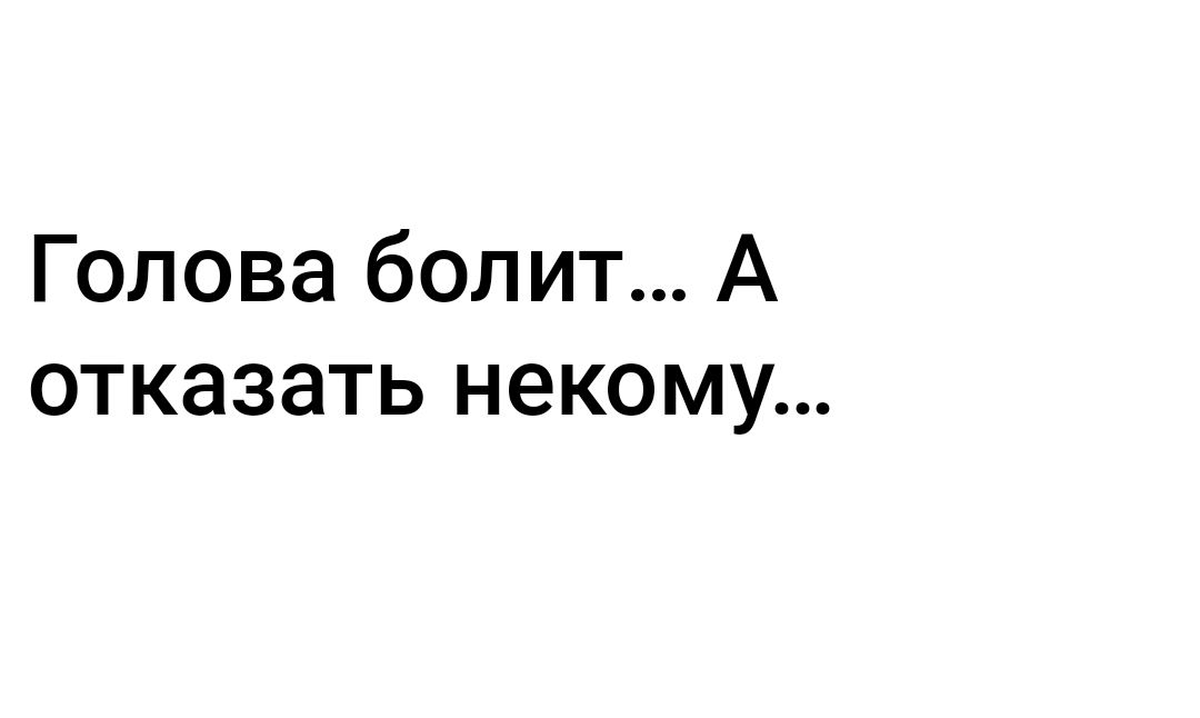 Голова болит А отказать некому