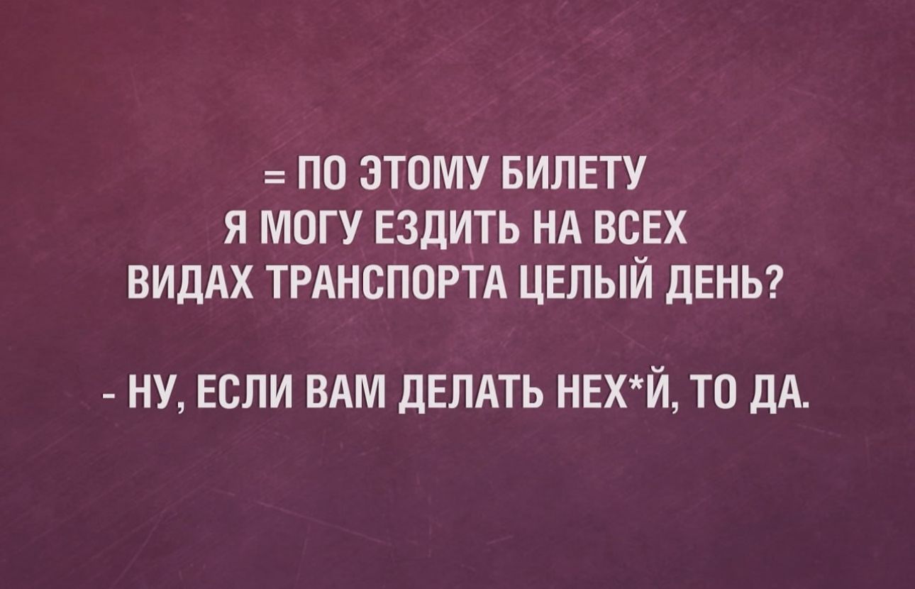 ПО ЗТПМУ БИЛЕТУ Я МОГУ ЕЗДИТЬ Нд ВСЕХ ВИДАХ ТРАНСПОРТА ЦЕЛЫИ ЛЕНЬ НУ ЕСЛИ ВАМ ДЕЛАТЬ НЕХЙ ТО ДА