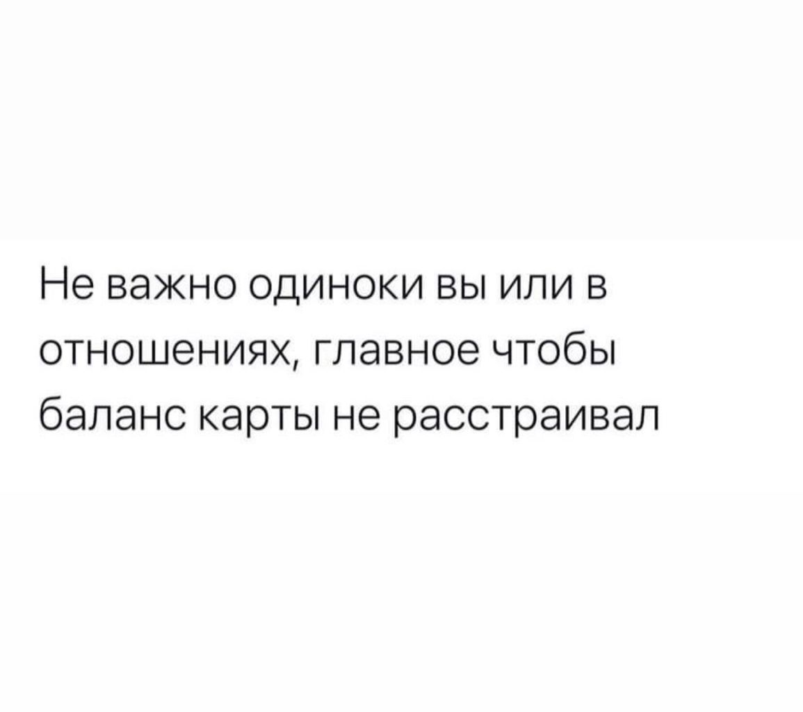 Не важно одиноки вы или в отношениях главное чтобы баланс карты не расстраивап