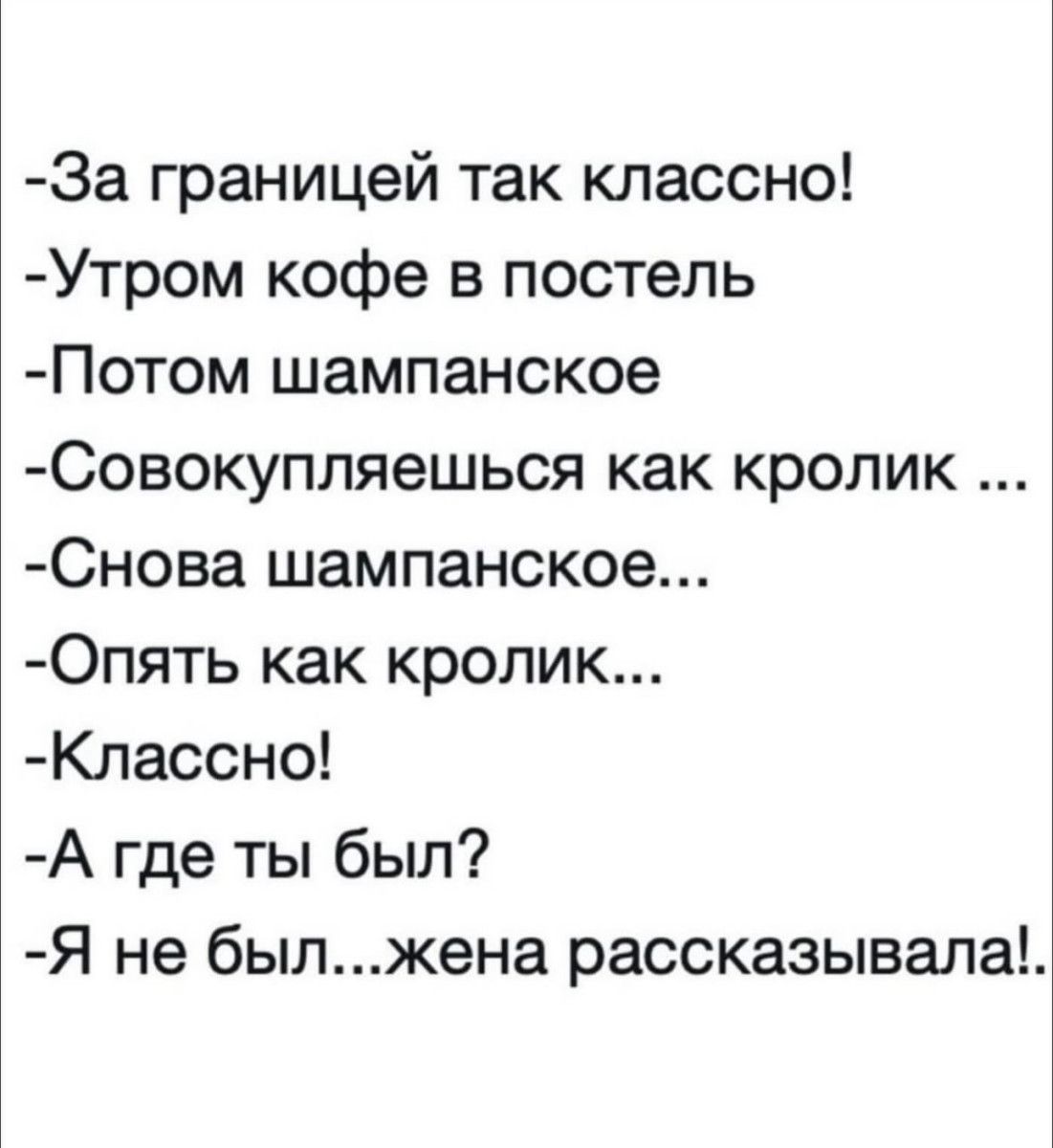 За границей так классно Утром кофе в постель Потом шампанское Совокупляешься как кролик Снова шампанское Опять как кролик Классно А где ты был Я не былжена рассказывала