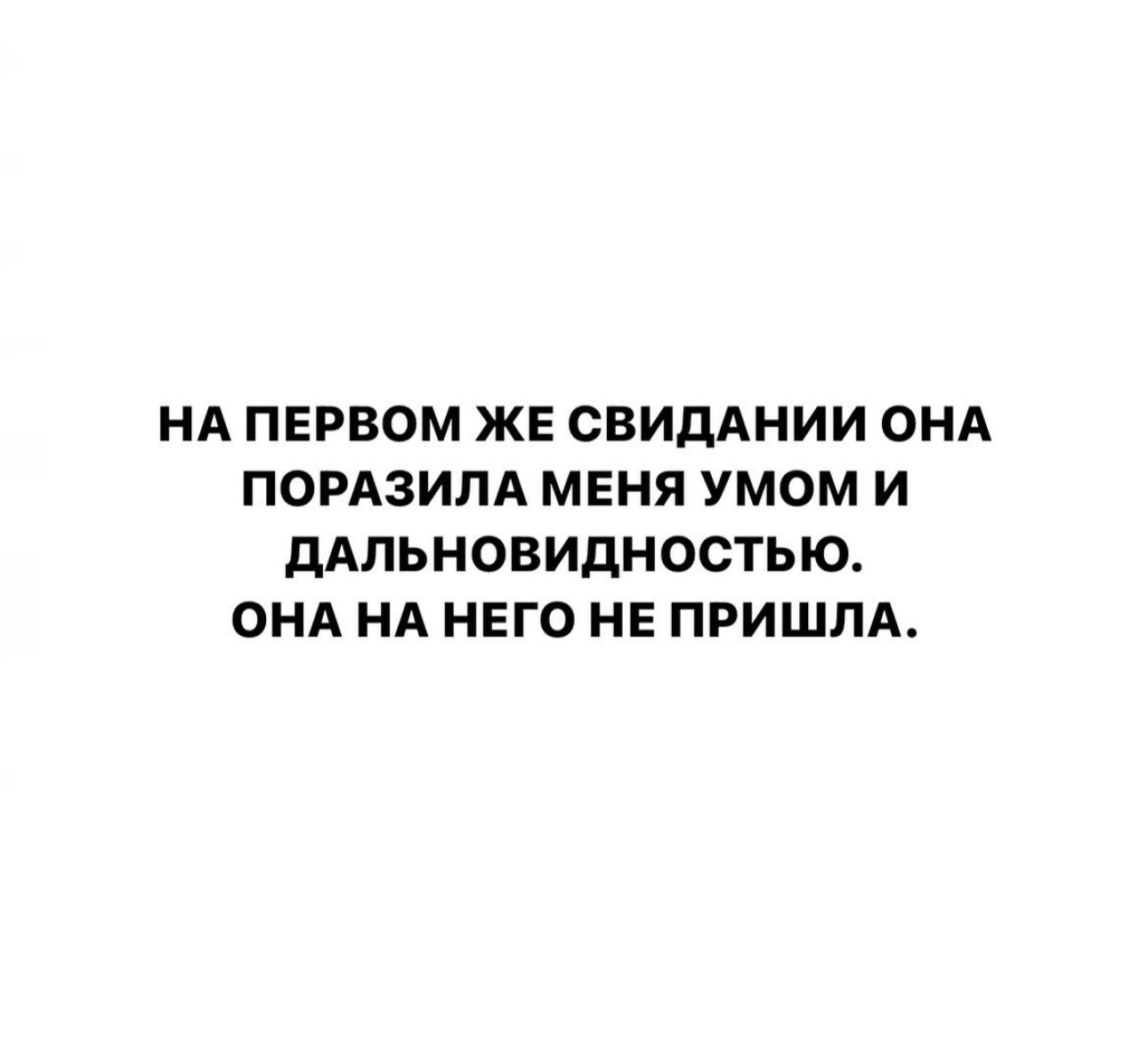 НА ПЕРВОМ ЖЕ СВИДАНИИ ОНА ПОРАЗИЛА МЕНЯ умом И дАЛЬНОВИдНОСТЫО ОНА НА НЕГО НЕ ПРИШЛА