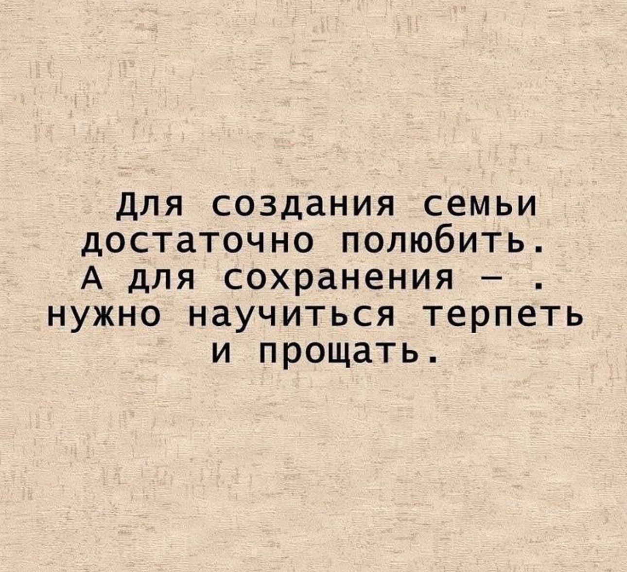 для создания семьи достаточно полюбить А для сохранения нужно научиться терпеть и прощать