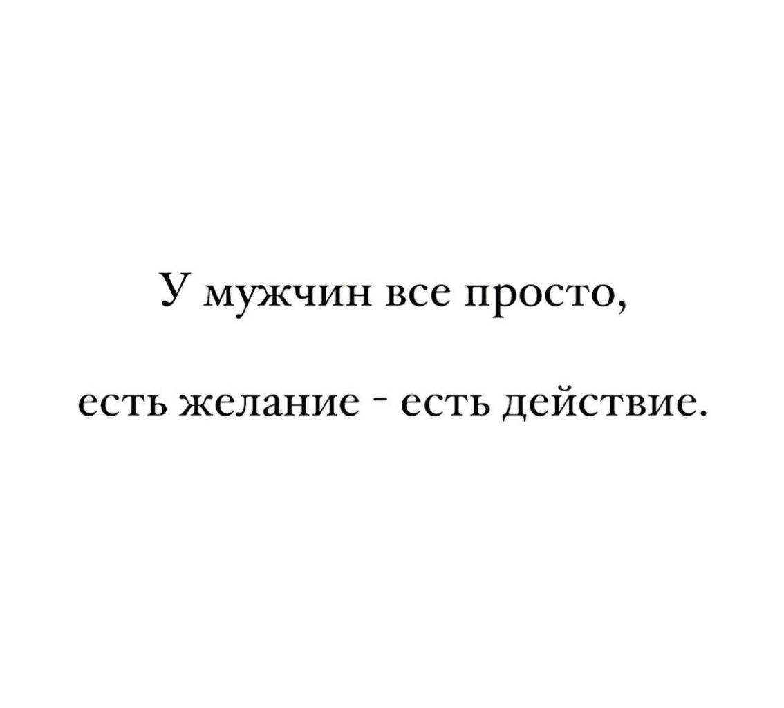 У мужчин все просто есть желание есть действие