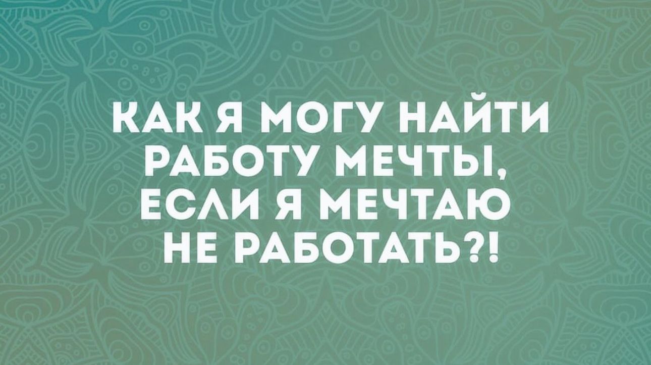 КАК я могу НАЙТИ РАБОТУ мвчты ЕСАИ я МЕЧТАЮ не РАБОТАТЬ