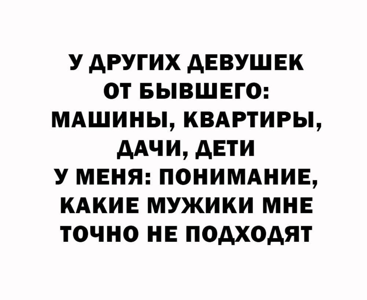 У АРУГИХ АЕВУШЕК ОТ БЫВШЕГО МАШИНЫ КВАРТИРЫ ААЧИ АЕТИ У МЕНЯ ПОНИМАНИЕ КАКИЕ МУЖИКИ МНЕ ТОЧНО НЕ ПОДХОАЯТ