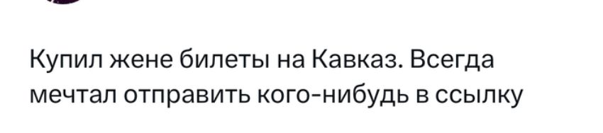 Купил жене билеты на Кавказ Всегда мечтал отправить кого нибудь в ссылку