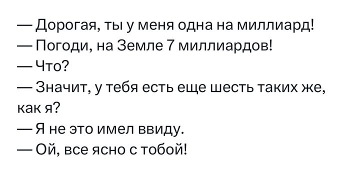 Дорогая ты у меня Одна на миллиард Погоди на Земле 7 миллиардов Что Значит у тебя есть еще шесть таких же как я 7 Я не это имел ввиду Ой все ясно тобой