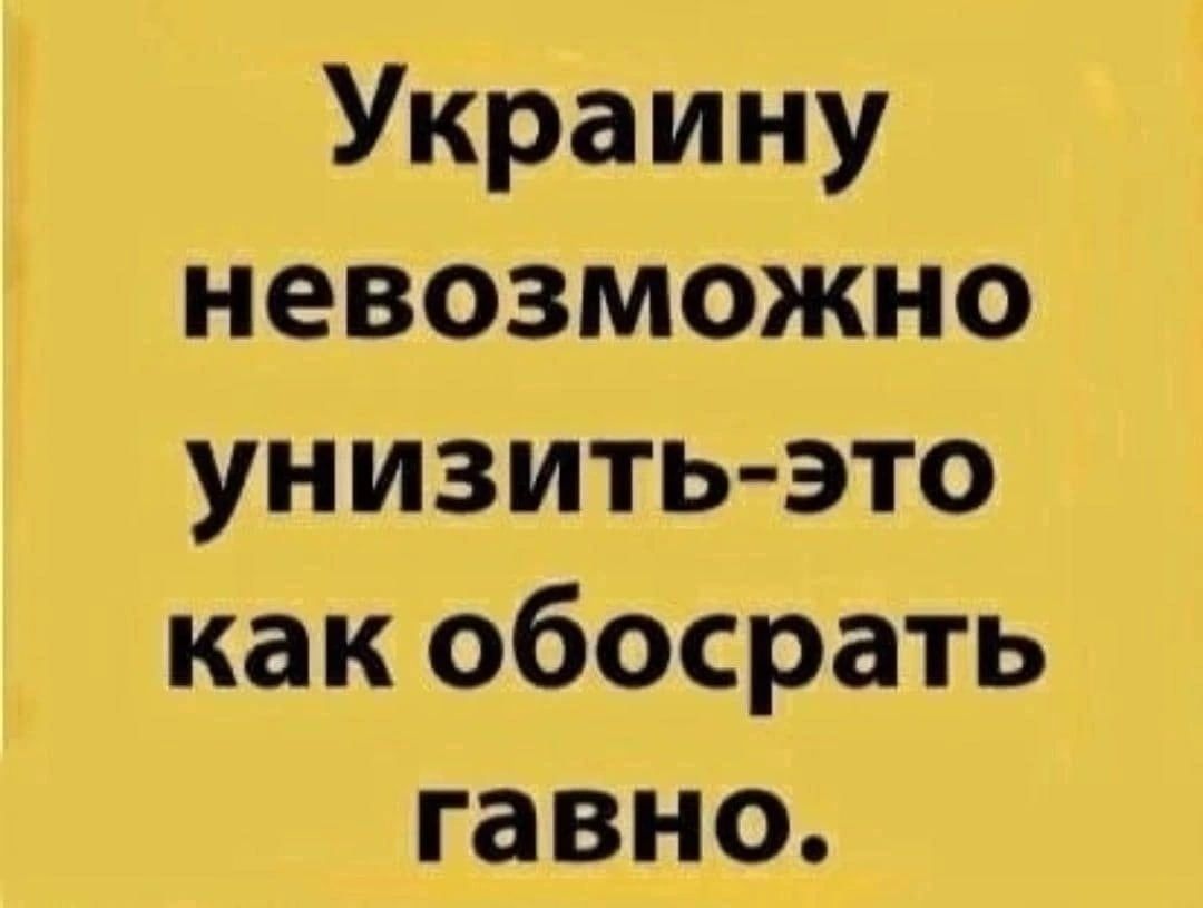 Украину невозможно унизить-это как обосрать гавно.