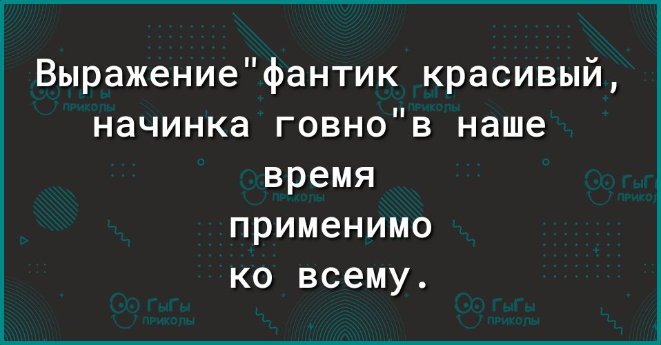 ВыражениеФантик красивый начинка говнов наше время применимо ко всему