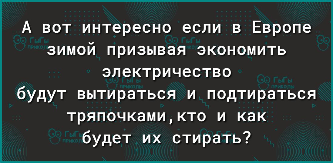 А вот интересно если в Европе зимой призывая экономить электричество будут вытираться и подтираться тряпочкамикто и как будет их стирать