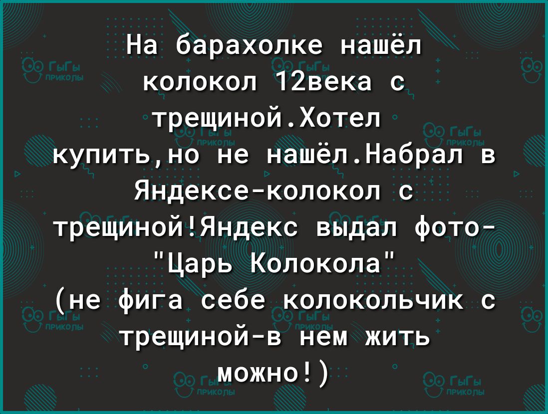 На барахолке нашёл колокол 12века с трещинойХотеп купитьно не нашёпНабрап в Яндексе колокол с трещинойЯндекс выдал фото Царь Колокола не фига себе колокольчик с трещинойв нем жить можно