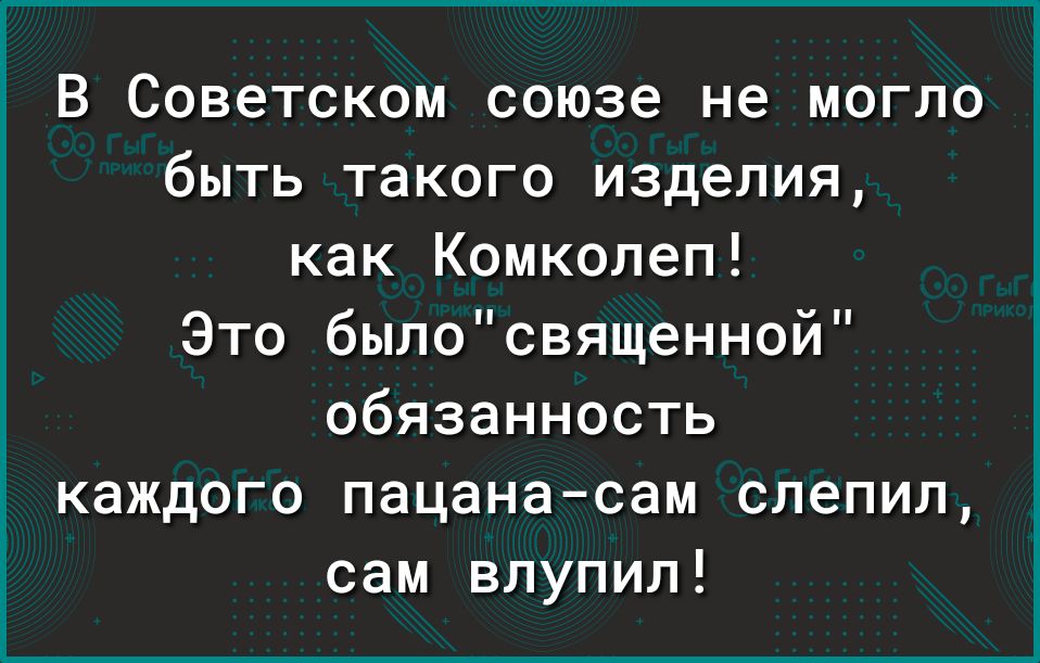 В Советском союзе не могло быть такого изделия как Комколеп Это былосвященной обязанность каждого пацана сам слепил сам впупип