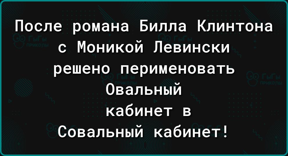 После романа Билла Клинтона с Моникой Левински решено перименовать Овальный кабинет в Совальный кабинет