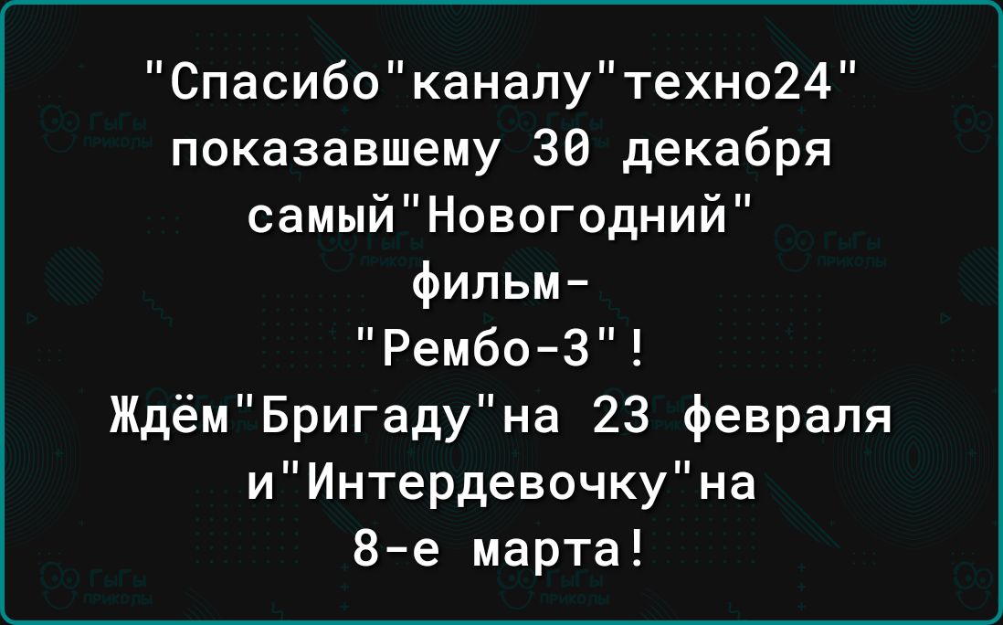 Спасибоканапутехно24 показавшему 30 декабря самыйНовогодний фильм Рембо 3 ЖдёмБригадуна 23 февраля иИнтердевочкуна 8е марта