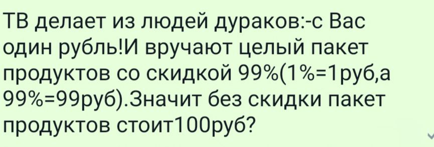 ТВ делает из людей дураков с Вас один рубпьМ вручают целый пакет продуктов со скидкой 9911руба 9999руб3начит без скидки пакет продуктов стоит100руб