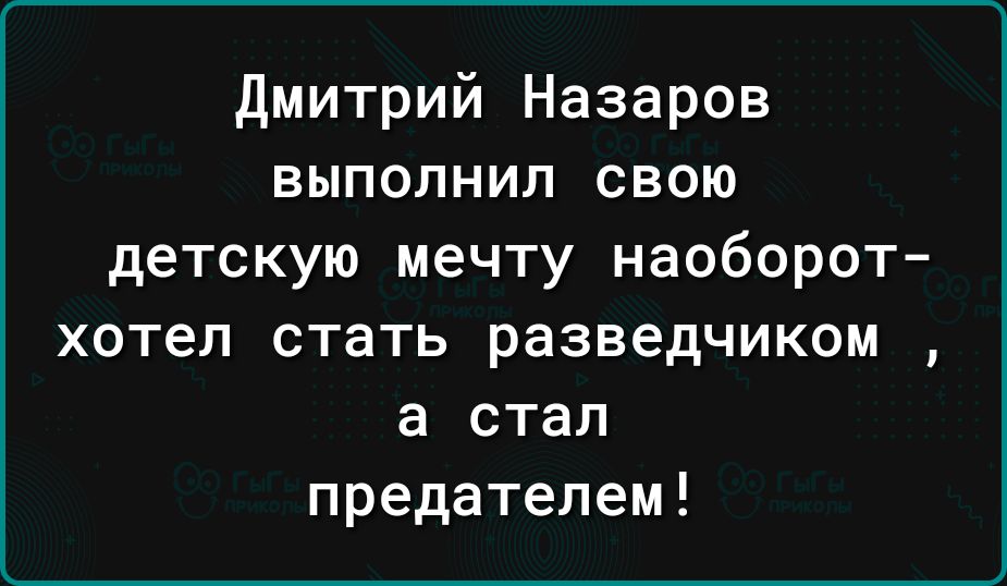 дмитрий Назаров выполнил свою детскую мечту наоборот хотел СТЗТЬ разведчиком а СТЭП предателем