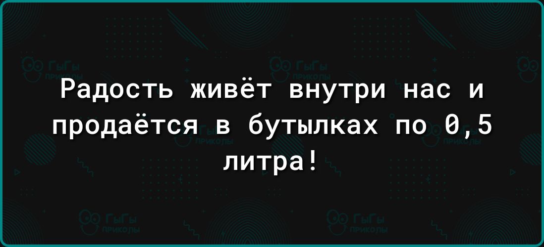 Радость живёт внутри нас и продаётся в бутылках по 85 литра