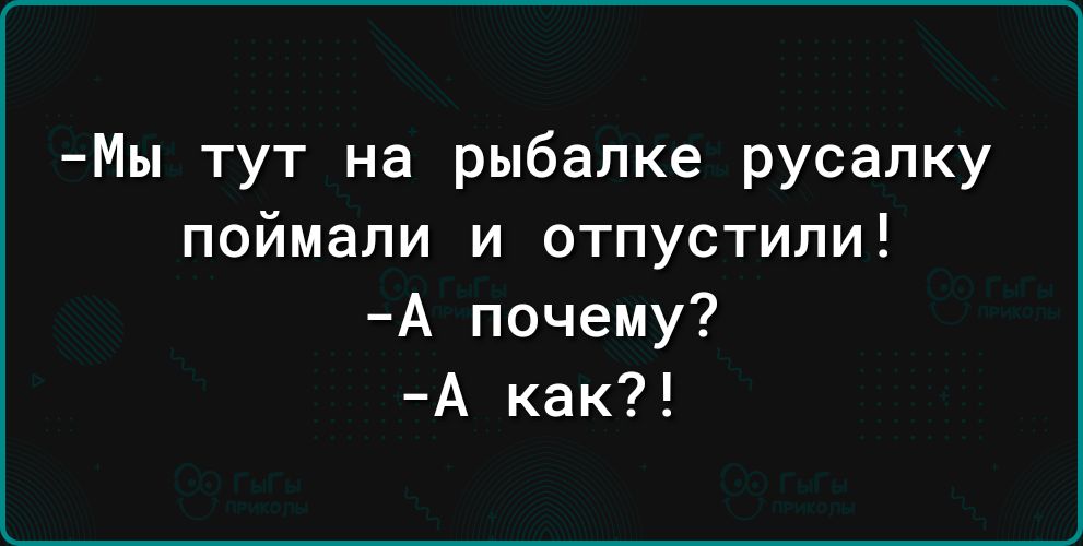 Мы тут на рыбалке русалку поймали и отпустили А почему А как