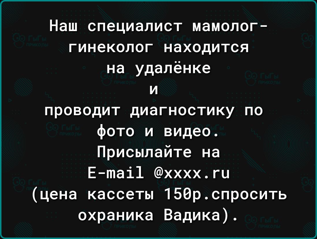 Наш специалист мамолог гинеколог находится на удалёнке и проводит диагностику по Фото и видео Присылайте на Етаі1 ххххги цена кассеты 156рспросить охраника Вадика