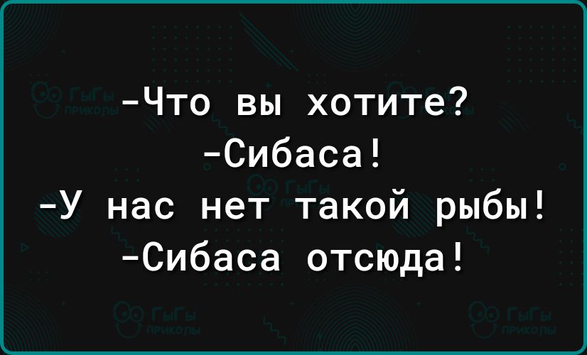 Что вы хотите Сибаса нас нет такой рыбы Сибаса отсюда