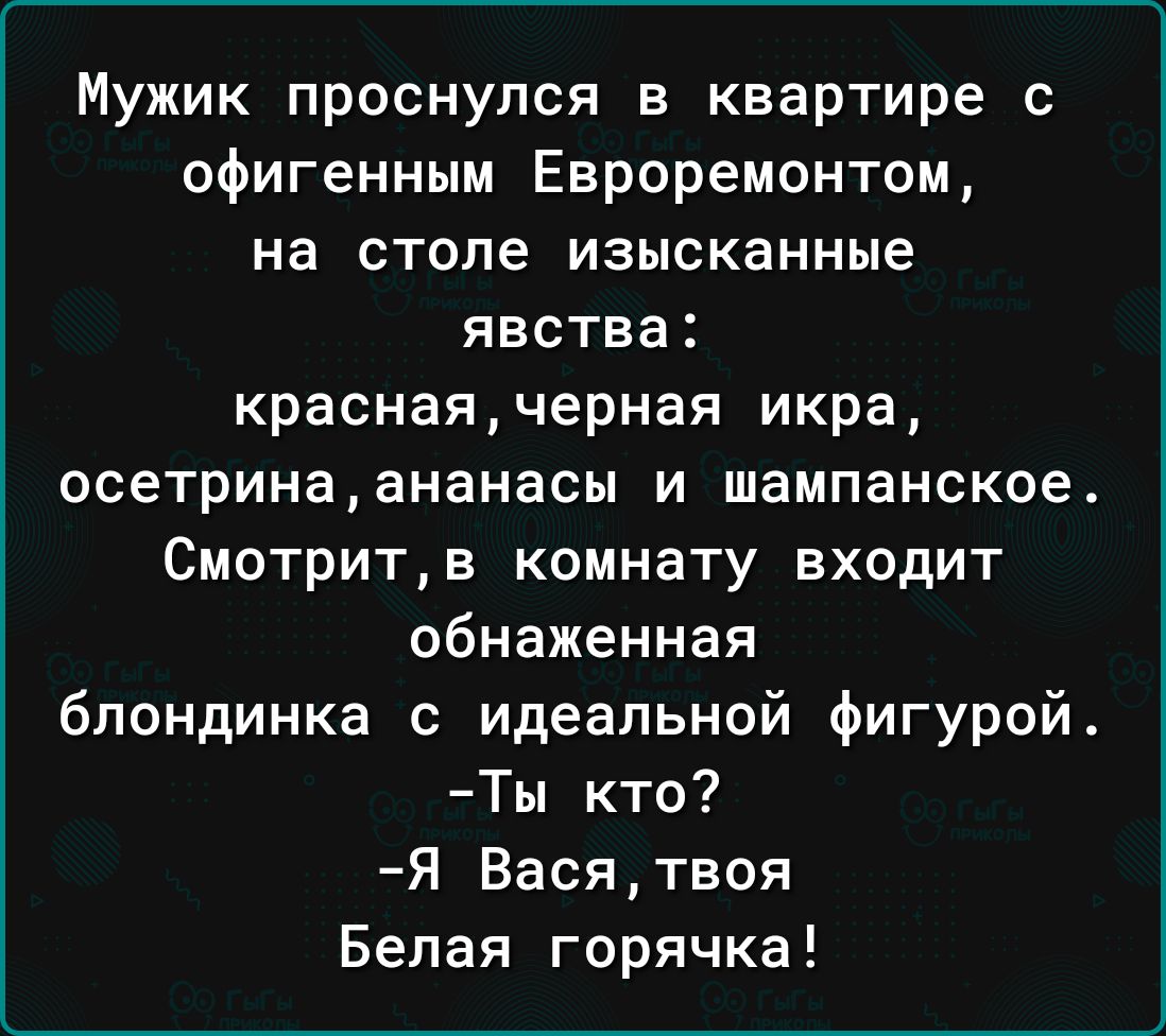 Мужик проснулся в квартире с офигенным Евроремонтом на столе изысканные явства краснаячерная икра осетринаананасы и шампанское Смотритв комнату входит обнаженная блондинка с идеальной фигурой Ты кто Я Васятвоя Белая горячка