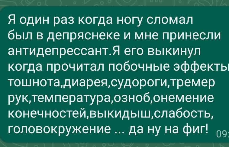 Я один раз когда ногу спомап был в депряснеке и мне принесли антидепрессантЯ его выкинул когда прочитал побочные эффекты тошнотадиареясудорогитремер руктемператураознобонемение конечностейвыкидышслабость головокружение да ну на фиг 09