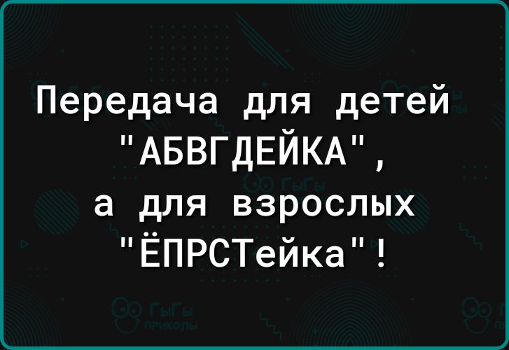 Передача для детей АБВГДЕЙКА а для взрослых ЁПРСТейка