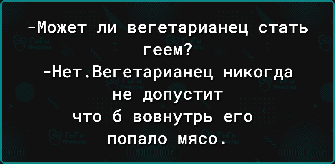 Может ли вегетарианец стать геем НетВегетарианец никогда не дОПуСТИТ что б вовнутрь его попало мясо