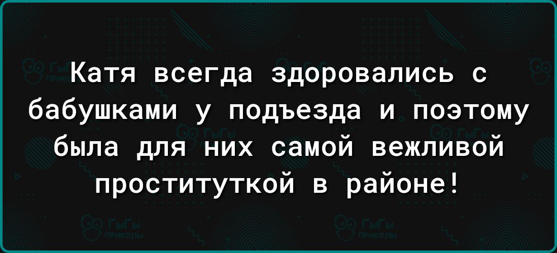 Катя всегда здоровапись бабушками у подъезда и поэтому была для них самой вежливой проституткой в районе