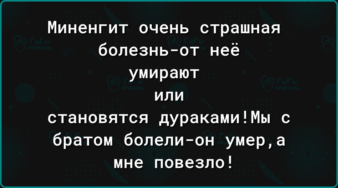 Миненгит очень страшная болезньот неё умирают ИЛИ становятся дуракамиМы с братом болелион умера мне повезло