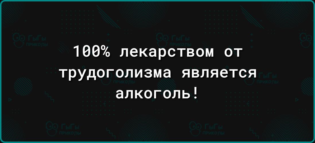 100 лекарством от трудогопизма является алкоголь