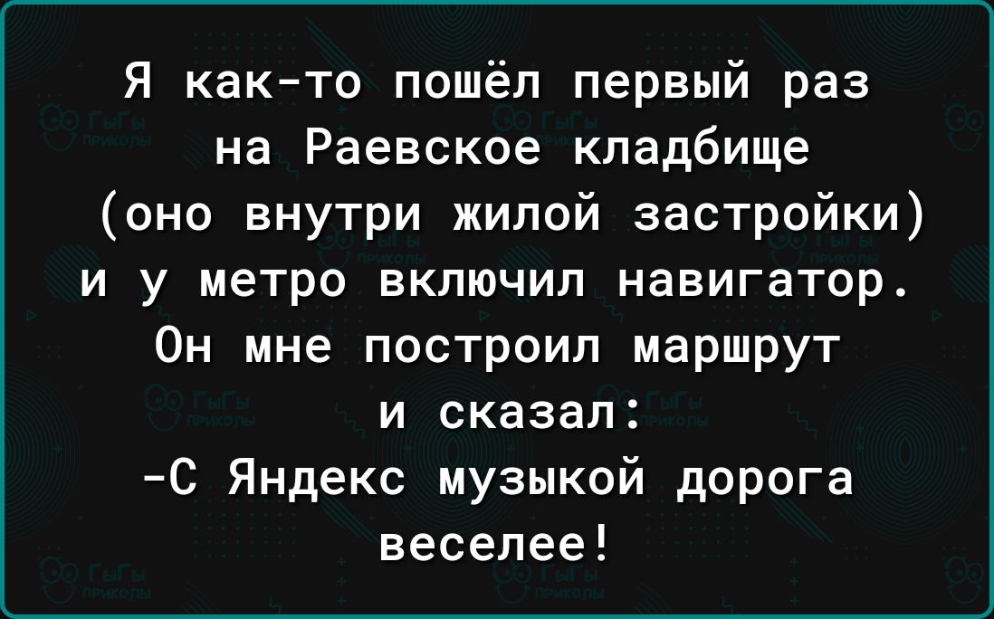 Я както пошёл первый раз на Раевское кладбище оно внутри жилой застройки и у метро включил навигатор Он мне построил маршрут и сказал С Яндекс музыкой дорога веселее