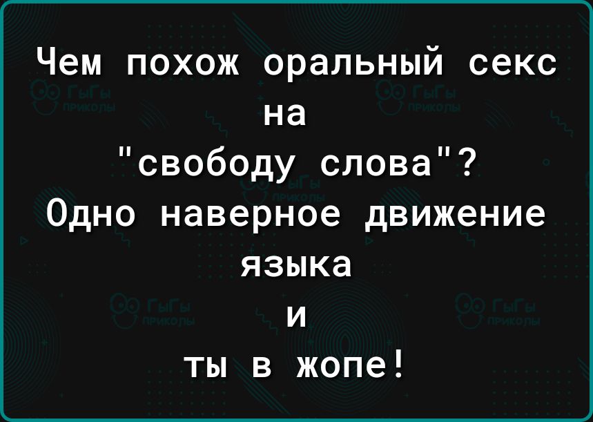 Чем похож оральный секс на свободу слова Одно наверное движение языка и ты в жопе