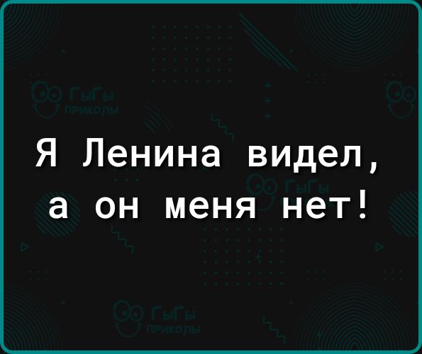 Я Ленина видел а он меня нет