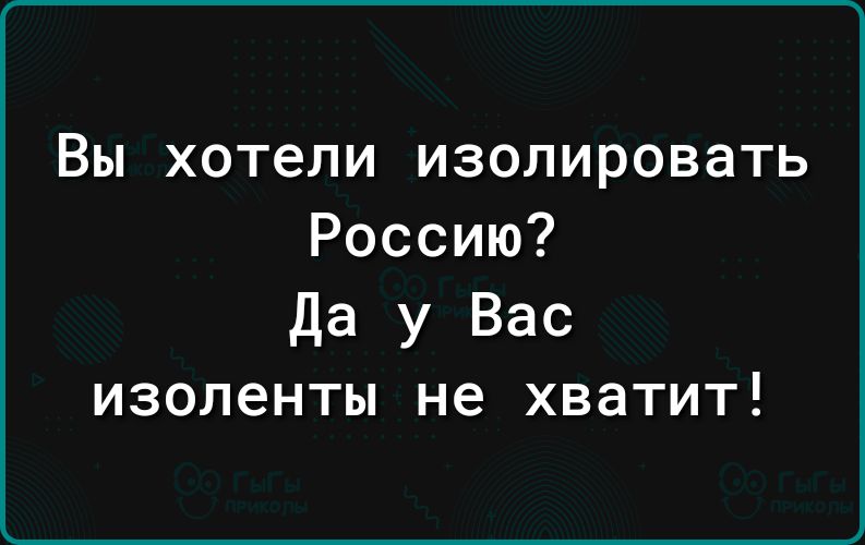 Вы хотели изолировать Россию Да у Вас изоленты не хватит