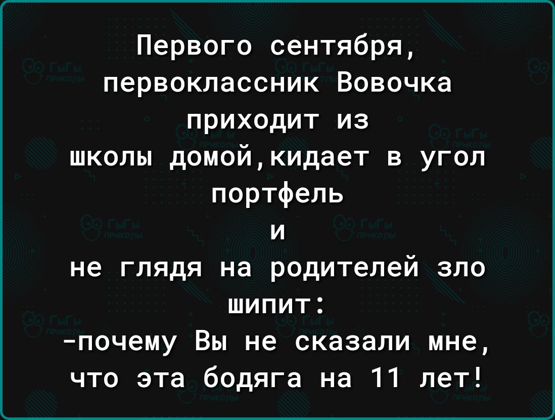 Первого сентября первоклассник Вовочка приходит из школы домой кидает в угол портфель и не глядя на родителей зло шипит почему Вы не сказали мне что эта бодяга на 11 лет