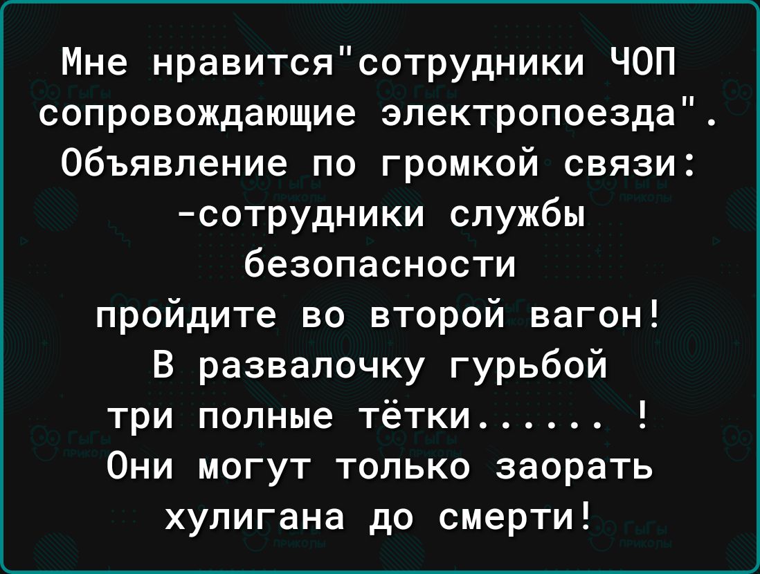 Мне нравитсясотрудники ЧОП сопровождающие электропоезда Объявление по громкой связи сотрудники службы безопасности пройдите во второй вагон В развалочку гурьбой три полные тётки Они могут только заорать хулигана до смерти