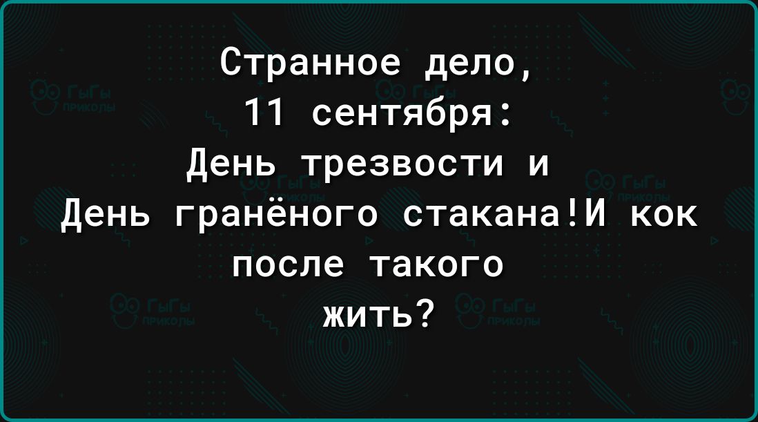 Странное дело 11 сентября День трезвости и День гранёного стаканаИ кок после такого жить