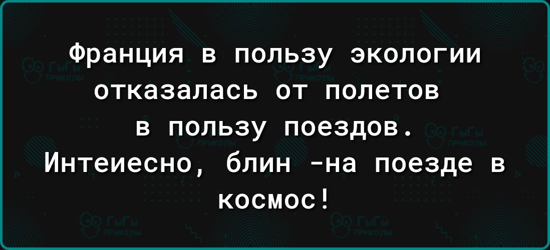 Франция в пользу экологии отказалась от полетов в пользу поездов Интеиесно блин на поезде в космос