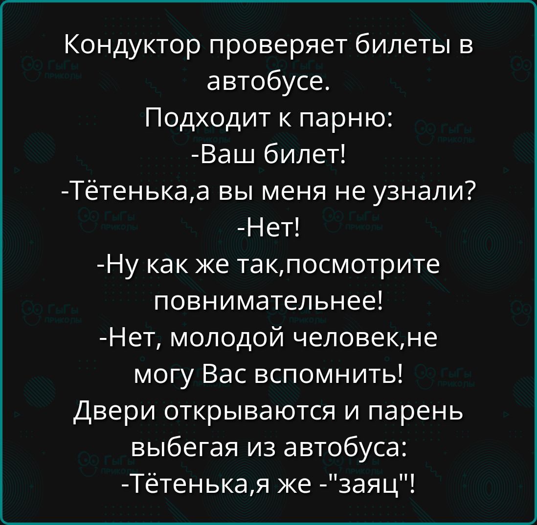 Кондуктор проверяет билеты в автобусе Подходит к парню Ваш билет Тётенькаа вы меня не узнали Нет Ну как же такпосмотрите повнимательнее Нет молодой человекне могу Вас вспомнить Двери открываются и парень выбегая из автобуса Тётенькая же заяц
