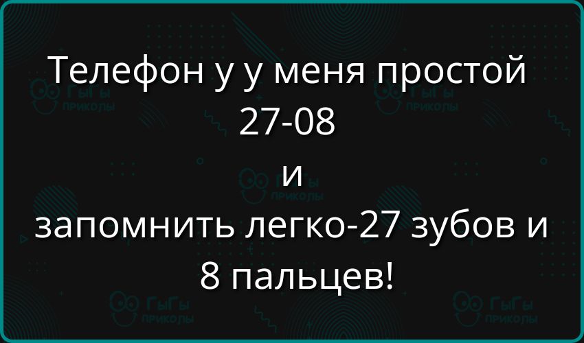 Телефон у у меня простой 27 08 и запомнить легко 27 зубов и 8 пальцев