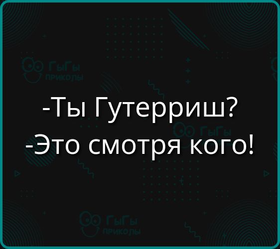 Ты Гутерриш Это смотря кого