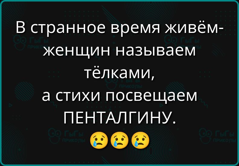 В странное время живём женщин называем тёлками а стихи посвещаем ПЕНТАЛГИНУ