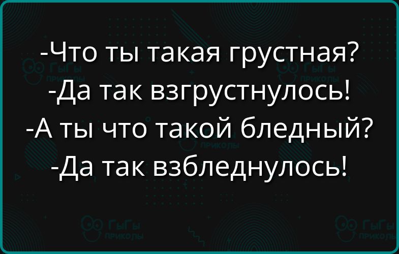 Что ты такая грустная Да так взгрустнулось А ты что такой бледный Да так взбледнулось