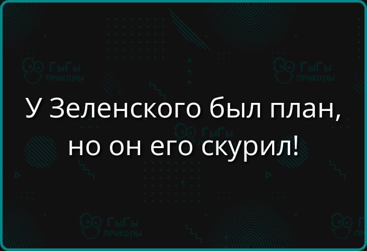 У Зеленского был план но он его скурил