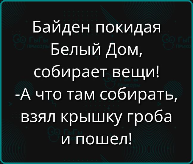 Байден покидая Белый Дом собирает вещи А что там собирать взял крышку гроба и пошел