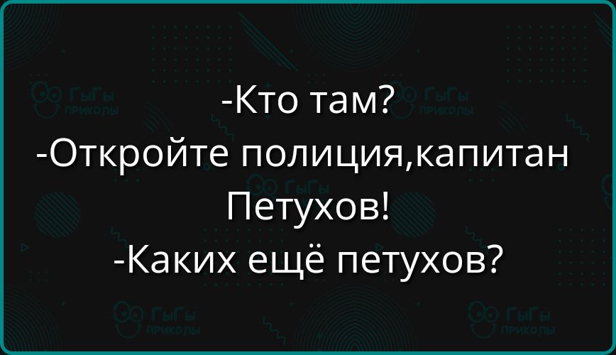 Кто там Откройте полициякапитан Петухов Каких ещё петухов