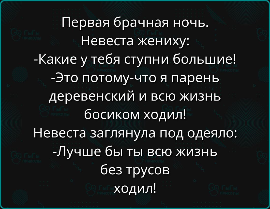 Первая брачная ночь Невеста жениху Какие у тебя ступни большие Это потому что я парень деревенский и всю жизнь босиком ходил Невеста заглянула под одеяло Лучше бы ты всю жизнь без трусов ходил