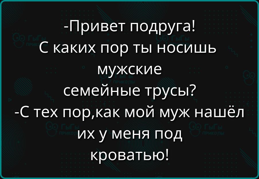 Привет подруга С каких пор ты носишь мужские семейные трусы С тех поркак мой муж нашёл их у меня под кроватью